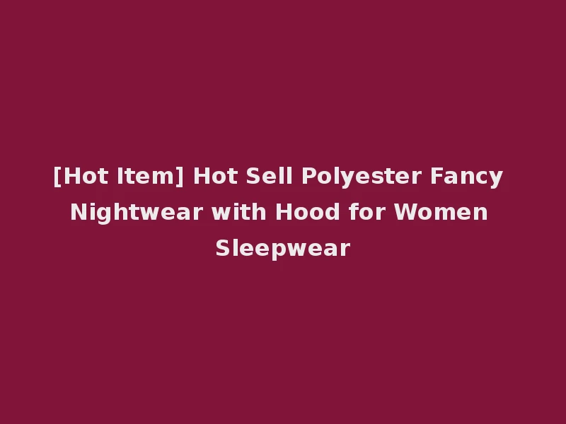 [Hot Item] Hot Sell Polyester Fancy Nightwear with Hood for Women Sleepwear