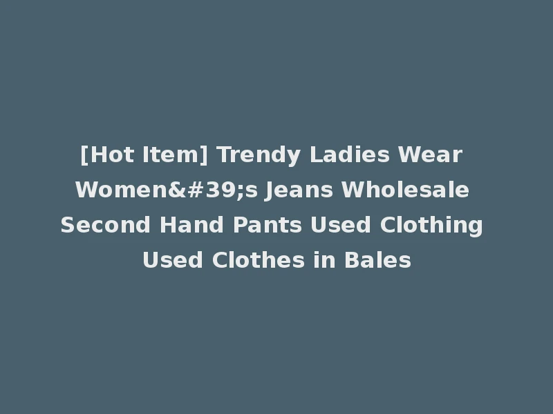 [Hot Item] Trendy Ladies Wear Women's Jeans Wholesale Second Hand Pants Used Clothing Used Clothes in Bales