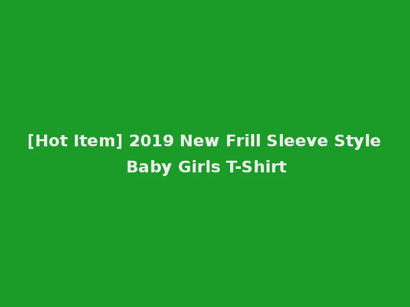 [Hot Item] 2019 New Frill Sleeve Style Baby Girls T-Shirt