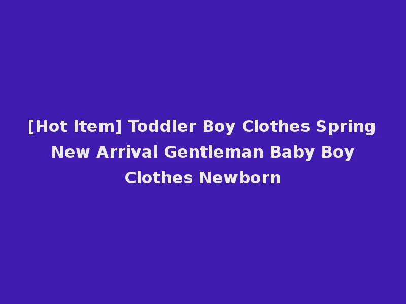 [Hot Item] Toddler Boy Clothes Spring New Arrival Gentleman Baby Boy Clothes Newborn
