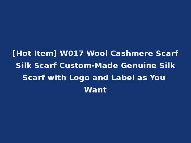 [Hot Item] W017 Wool Cashmere Scarf Silk Scarf Custom-Made Genuine Silk Scarf with Logo and Label as You Want