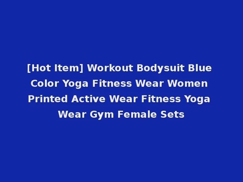 [Hot Item] Workout Bodysuit Blue Color Yoga Fitness Wear Women Printed Active Wear Fitness Yoga Wear Gym Female Sets