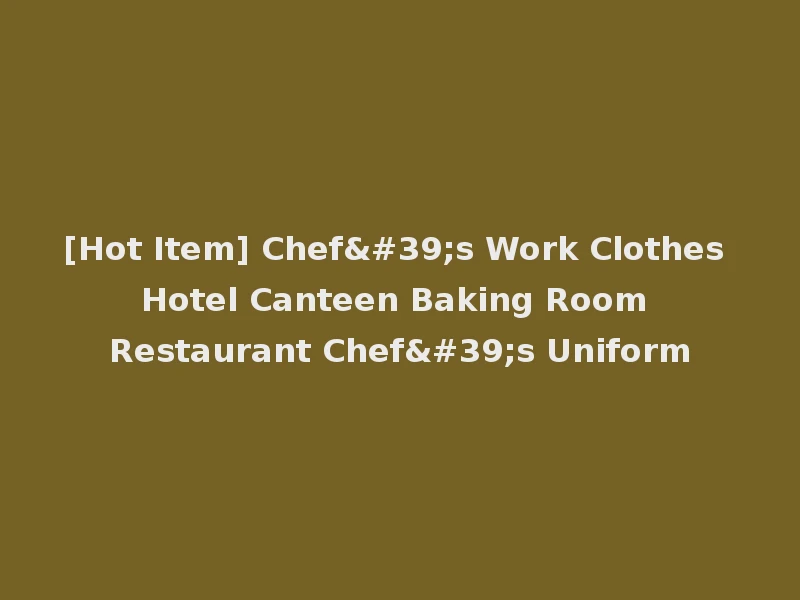 [Hot Item] Chef's Work Clothes Hotel Canteen Baking Room Restaurant Chef's Uniform