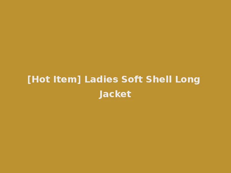 [Hot Item] Ladies Soft Shell Long Jacket