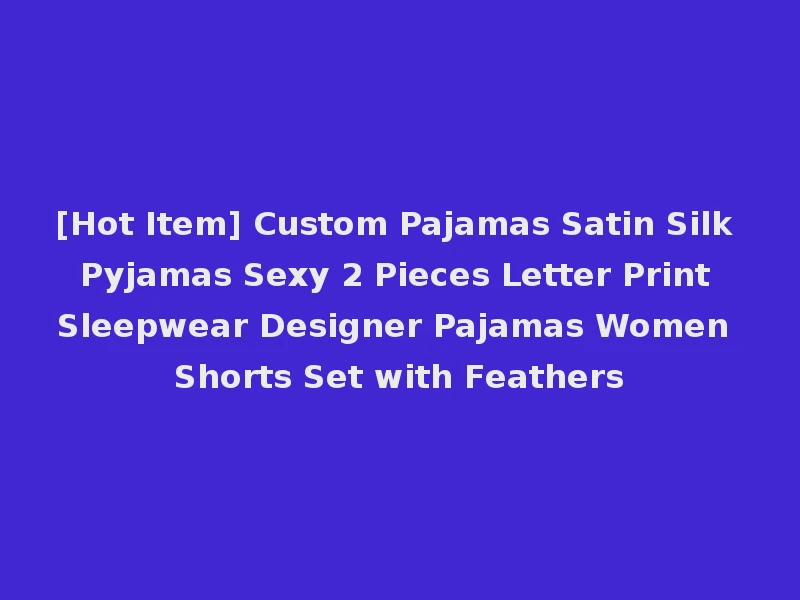[Hot Item] Custom Pajamas Satin Silk Pyjamas Sexy 2 Pieces Letter Print Sleepwear Designer Pajamas Women Shorts Set with Feathers