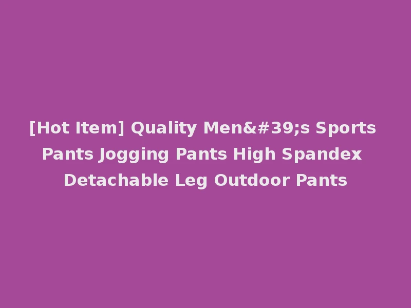 [Hot Item] Quality Men's Sports Pants Jogging Pants High Spandex Detachable Leg Outdoor Pants