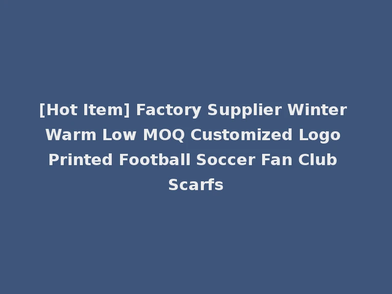 [Hot Item] Factory Supplier Winter Warm Low MOQ Customized Logo Printed Football Soccer Fan Club Scarfs