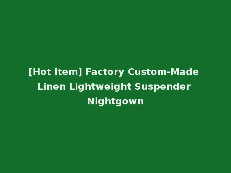 [Hot Item] Factory Custom-Made Linen Lightweight Suspender Nightgown