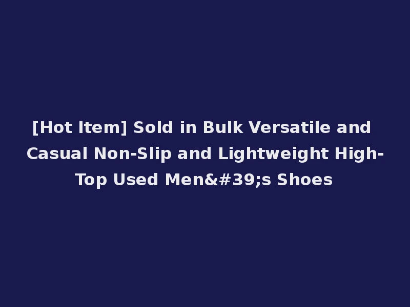 [Hot Item] Sold in Bulk Versatile and Casual Non-Slip and Lightweight High-Top Used Men's Shoes