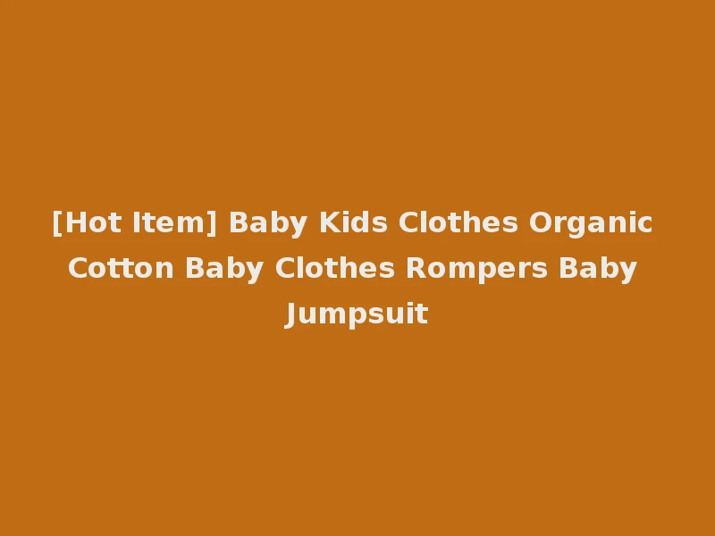 [Hot Item] Baby Kids Clothes Organic Cotton Baby Clothes Rompers Baby Jumpsuit