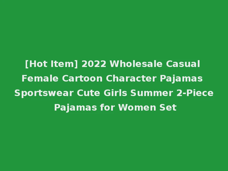 [Hot Item] 2022 Wholesale Casual Female Cartoon Character Pajamas Sportswear Cute Girls Summer 2-Piece Pajamas for Women Set