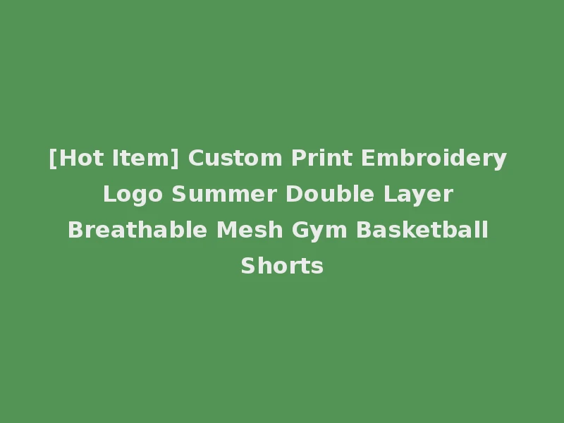 [Hot Item] Custom Print Embroidery Logo Summer Double Layer Breathable Mesh Gym Basketball Shorts