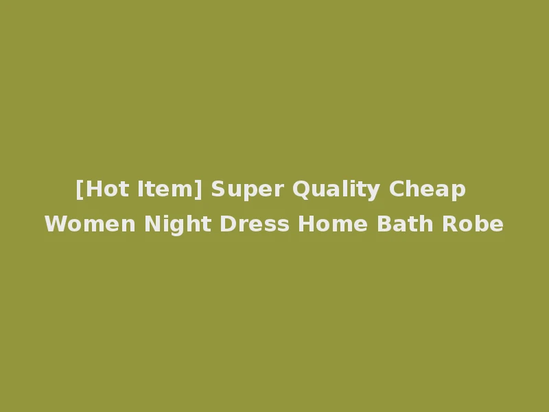 [Hot Item] Super Quality Cheap Women Night Dress Home Bath Robe