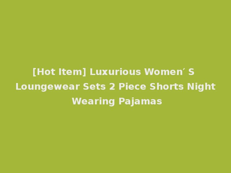 [Hot Item] Luxurious Women′ S Loungewear Sets 2 Piece Shorts Night Wearing Pajamas