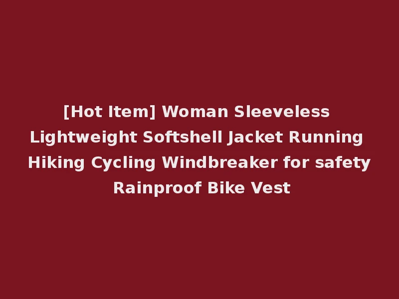 [Hot Item] Woman Sleeveless Lightweight Softshell Jacket Running Hiking Cycling Windbreaker for safety Rainproof Bike Vest