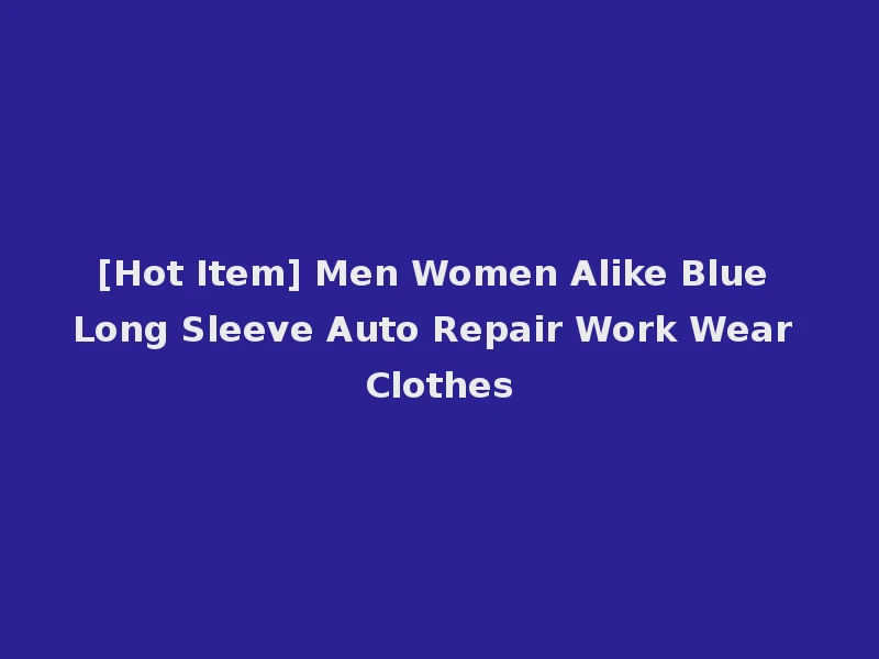 [Hot Item] Men Women Alike Blue Long Sleeve Auto Repair Work Wear Clothes