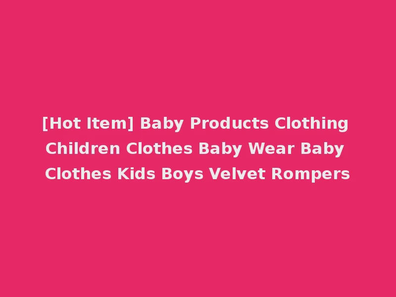 [Hot Item] Baby Products Clothing Children Clothes Baby Wear Baby Clothes Kids Boys Velvet Rompers