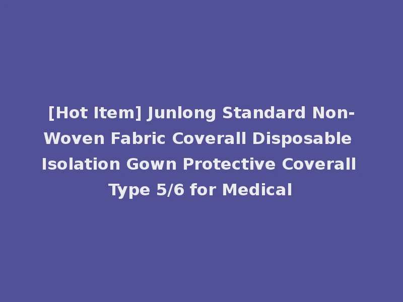 [Hot Item] Junlong Standard Non-Woven Fabric Coverall Disposable Isolation Gown Protective Coverall Type 5/6 for Medical