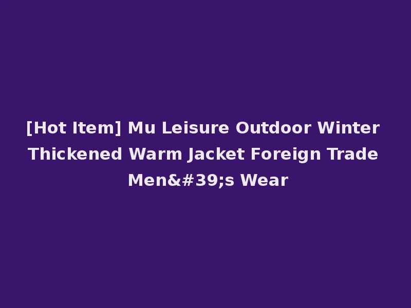 [Hot Item] Mu Leisure Outdoor Winter Thickened Warm Jacket Foreign Trade Men's Wear