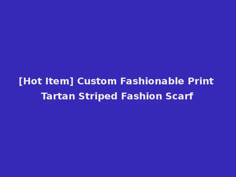 [Hot Item] Custom Fashionable Print Tartan Striped Fashion Scarf