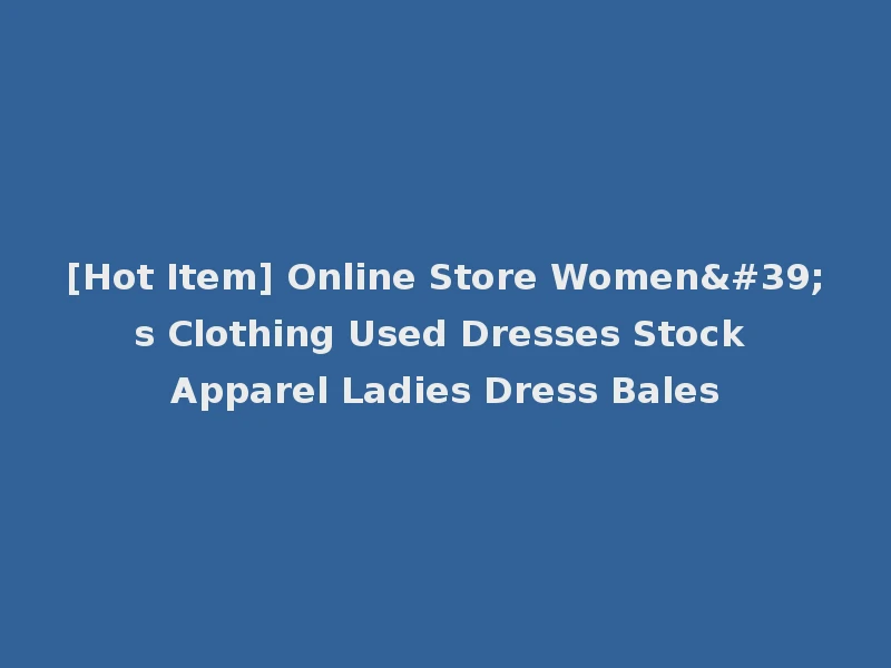 [Hot Item] Online Store Women's Clothing Used Dresses Stock Apparel Ladies Dress Bales