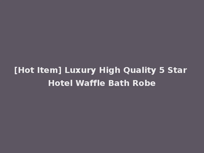 [Hot Item] Luxury High Quality 5 Star Hotel Waffle Bath Robe