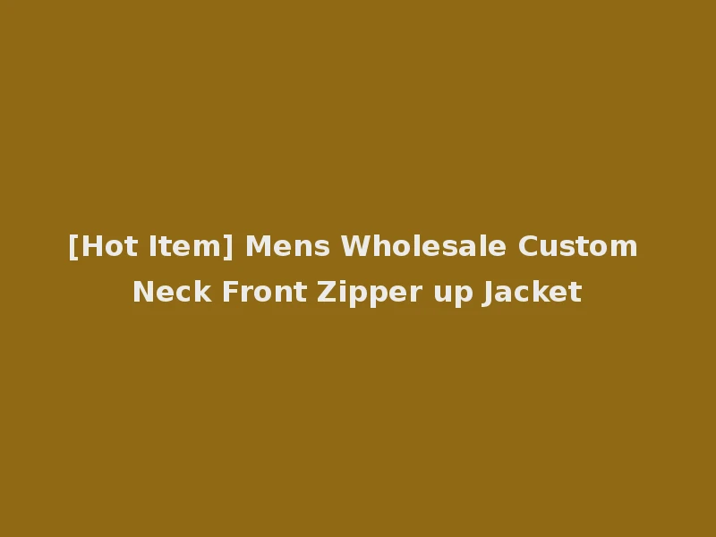 [Hot Item] Mens Wholesale Custom Neck Front Zipper up Jacket