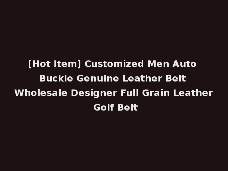 [Hot Item] Customized Men Auto Buckle Genuine Leather Belt Wholesale Designer Full Grain Leather Golf Belt