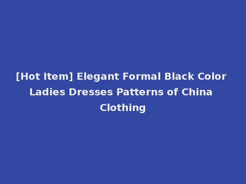 [Hot Item] Elegant Formal Black Color Ladies Dresses Patterns of China Clothing