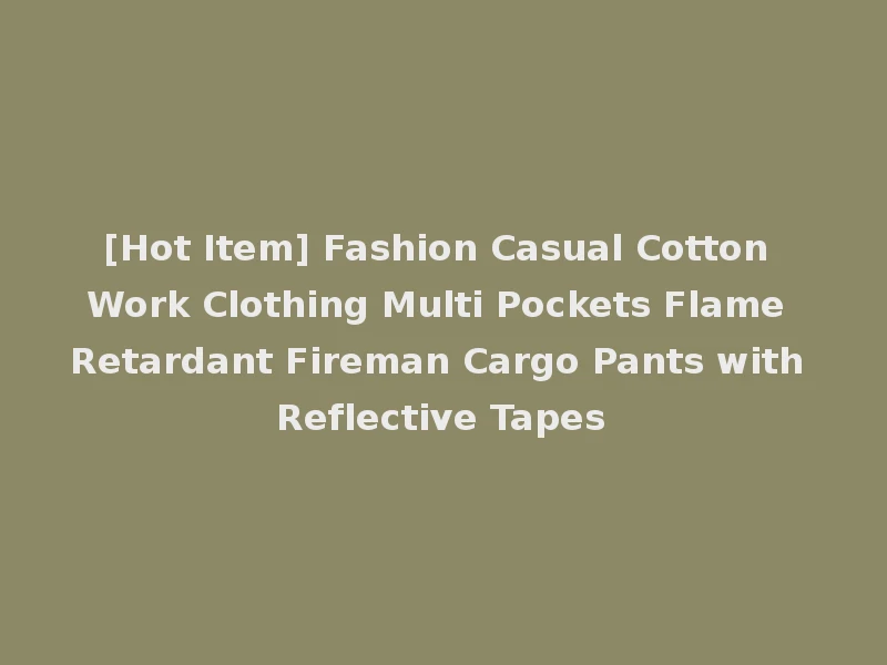 [Hot Item] Fashion Casual Cotton Work Clothing Multi Pockets Flame Retardant Fireman Cargo Pants with Reflective Tapes