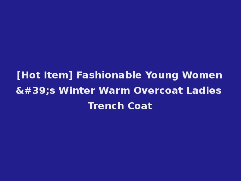 [Hot Item] Fashionable Young Women's Winter Warm Overcoat Ladies Trench Coat