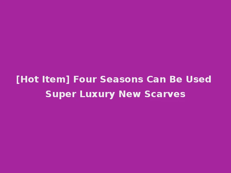 [Hot Item] Four Seasons Can Be Used Super Luxury New Scarves