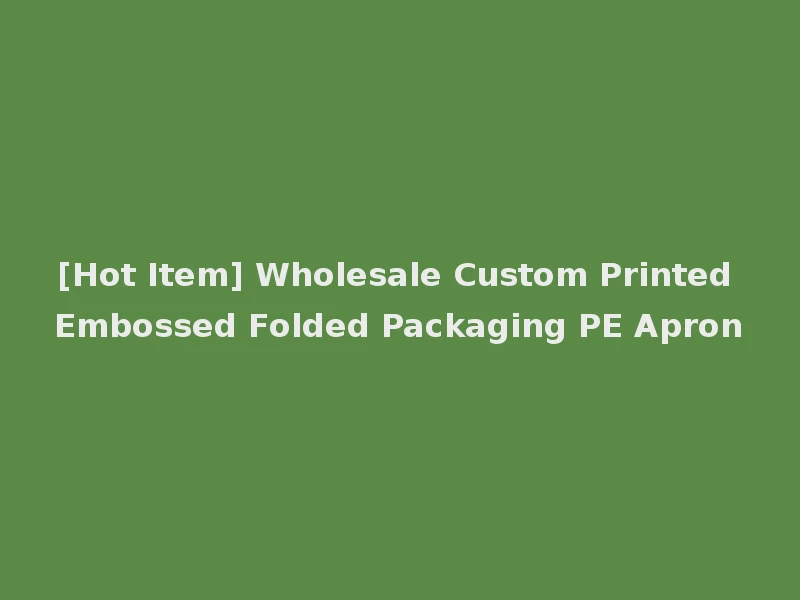 [Hot Item] Wholesale Custom Printed Embossed Folded Packaging PE Apron