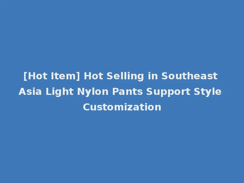 [Hot Item] Hot Selling in Southeast Asia Light Nylon Pants Support Style Customization