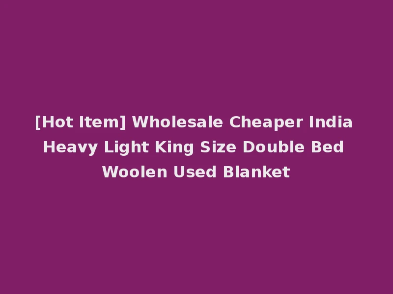 [Hot Item] Wholesale Cheaper India Heavy Light King Size Double Bed Woolen Used Blanket