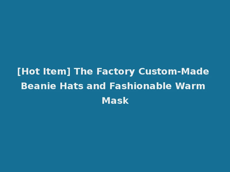 [Hot Item] The Factory Custom-Made Beanie Hats and Fashionable Warm Mask