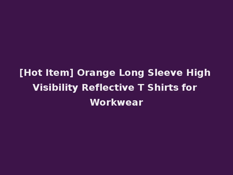 [Hot Item] Orange Long Sleeve High Visibility Reflective T Shirts for Workwear