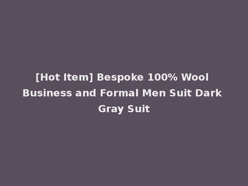 [Hot Item] Bespoke 100% Wool Business and Formal Men Suit Dark Gray Suit