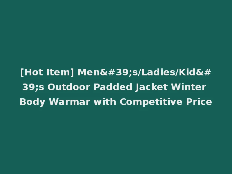 [Hot Item] Men's/Ladies/Kid's Outdoor Padded Jacket Winter Body Warmar with Competitive Price