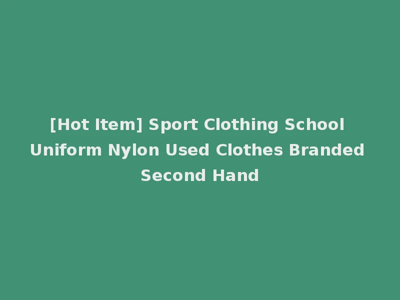 [Hot Item] Sport Clothing School Uniform Nylon Used Clothes Branded Second Hand