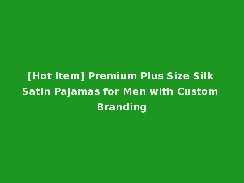 [Hot Item] Premium Plus Size Silk Satin Pajamas for Men with Custom Branding