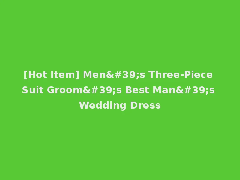 [Hot Item] Men's Three-Piece Suit Groom's Best Man's Wedding Dress