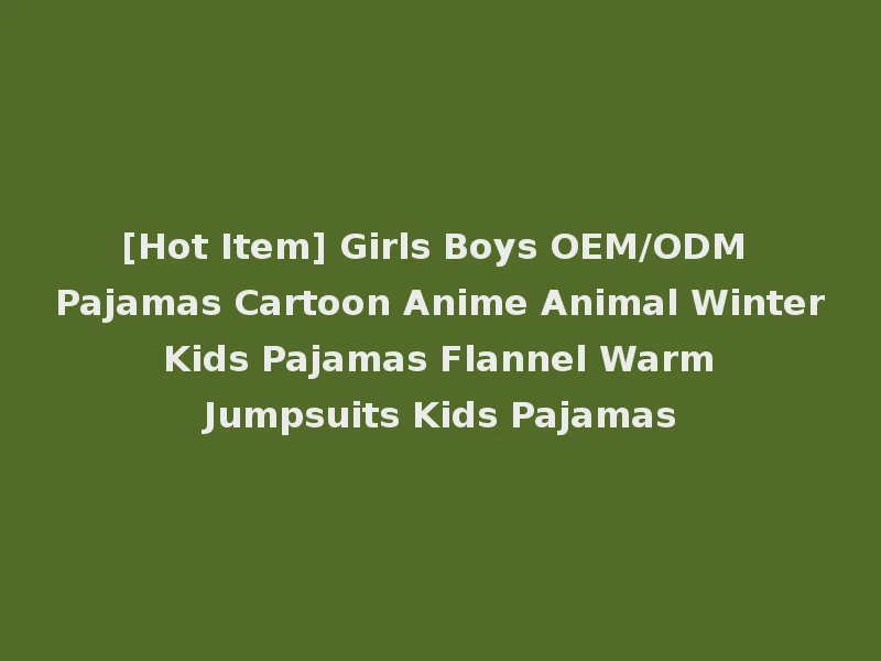 [Hot Item] Girls Boys OEM/ODM Pajamas Cartoon Anime Animal Winter Kids Pajamas Flannel Warm Jumpsuits Kids Pajamas