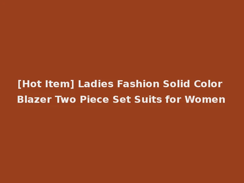 [Hot Item] Ladies Fashion Solid Color Blazer Two Piece Set Suits for Women