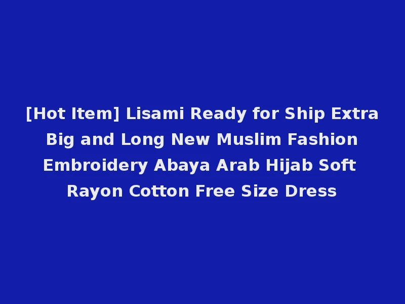 [Hot Item] Lisami Ready for Ship Extra Big and Long New Muslim Fashion Embroidery Abaya Arab Hijab Soft Rayon Cotton Free Size Dress