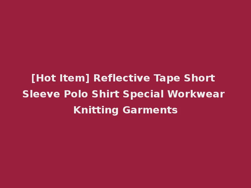 [Hot Item] Reflective Tape Short Sleeve Polo Shirt Special Workwear Knitting Garments