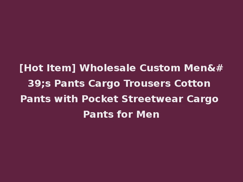 [Hot Item] Wholesale Custom Men's Pants Cargo Trousers Cotton Pants with Pocket Streetwear Cargo Pants for Men