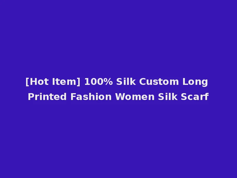 [Hot Item] 100% Silk Custom Long Printed Fashion Women Silk Scarf