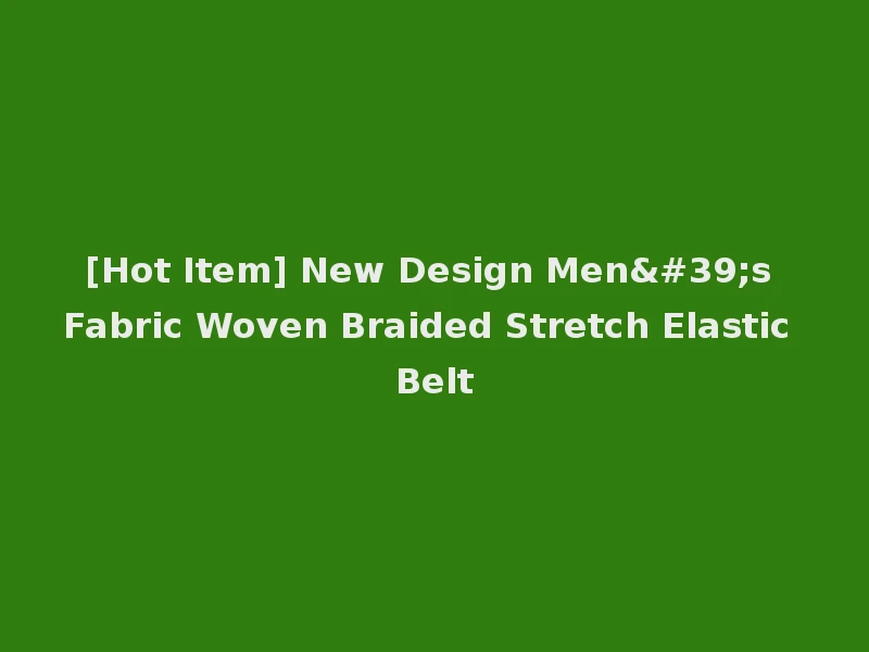 [Hot Item] New Design Men's Fabric Woven Braided Stretch Elastic Belt