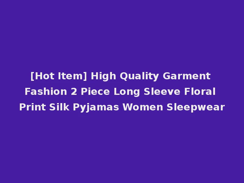 [Hot Item] High Quality Garment Fashion 2 Piece Long Sleeve Floral Print Silk Pyjamas Women Sleepwear